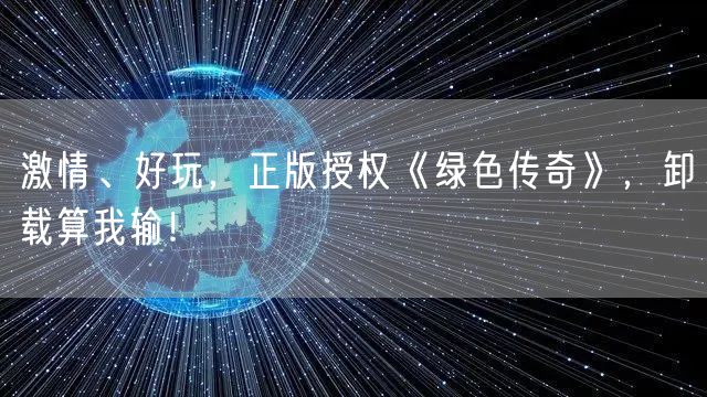 激情、好玩，正版授权《绿色传奇》，卸载算我输！