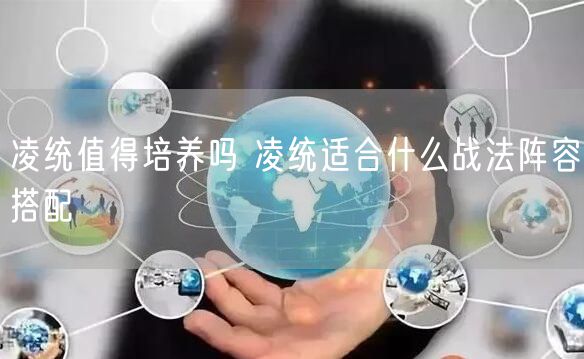 凌统值得培养吗 凌统适合什么战法阵容搭配