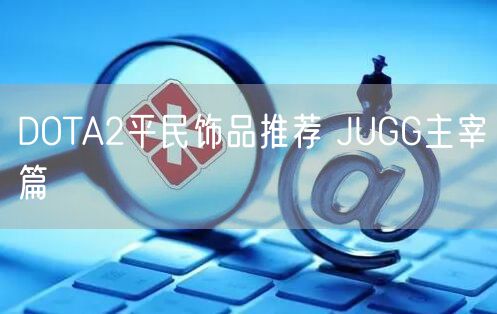 DOTA2平民饰品推荐 JUGG主宰篇