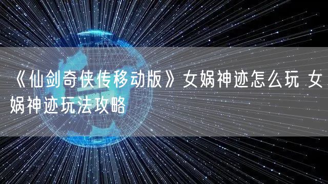 《仙剑奇侠传移动版》女娲神迹怎么玩 女娲神迹玩法攻略