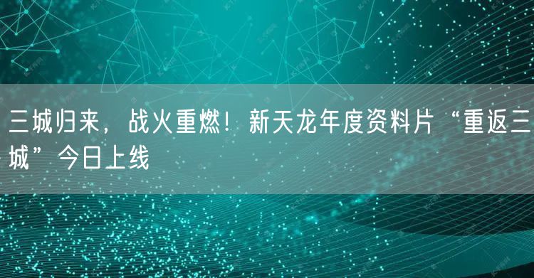 三城归来,战火重燃!新天龙年度资料片“重返三城”今日上线