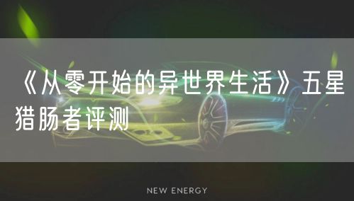 《从零开始的异世界生活》五星猎肠者评测