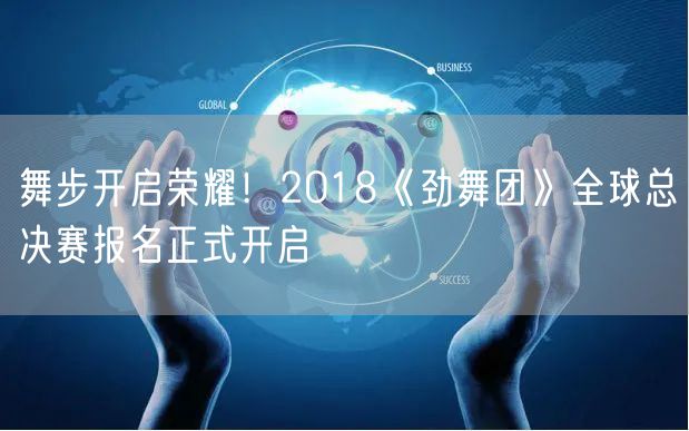 舞步开启荣耀！2018《劲舞团》全球总决赛报名正式开启