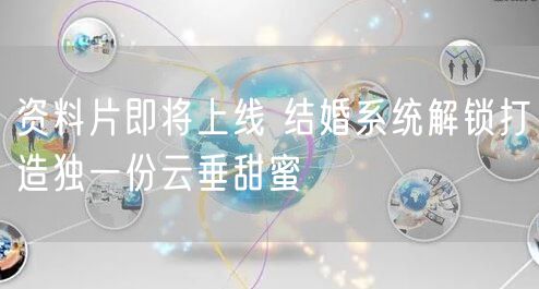 资料片即将上线 结婚系统解锁打造独一份云垂甜蜜