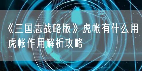 《三国志战略版》虎帐有什么用 虎帐作用解析攻略