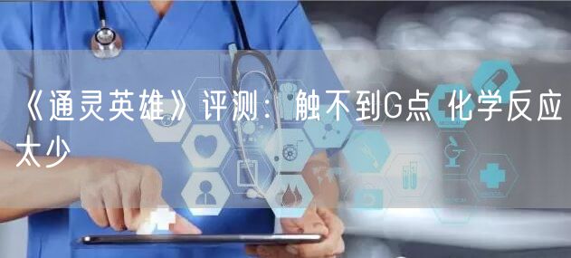 《通灵英雄》评测：触不到G点 化学反应太少