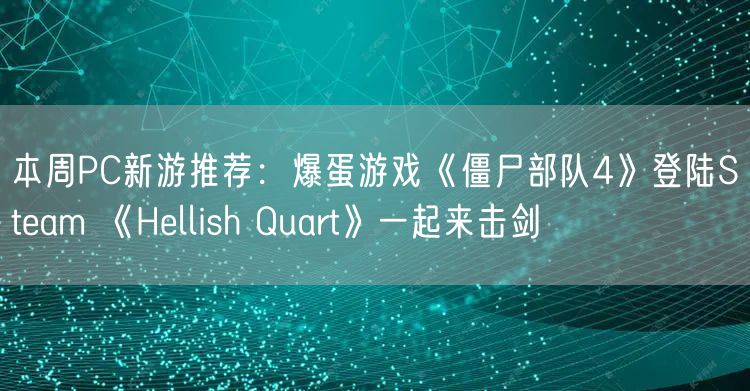 本周PC新游推荐：爆蛋游戏《僵尸部队4》登陆Steam 《Hellish Quart》一起来击剑