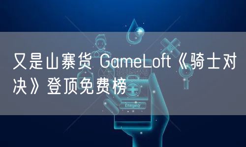 又是山寨货 GameLoft《骑士对决》登顶免费榜