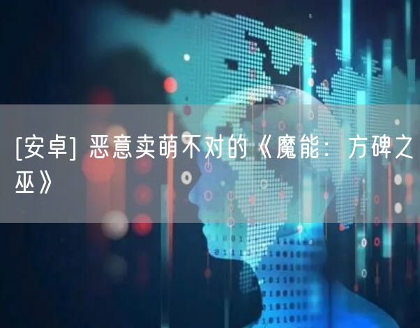 [安卓] 恶意卖萌不对的《魔能：方碑之巫》
