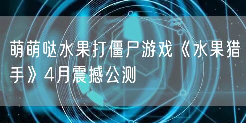 萌萌哒水果打僵尸游戏《水果猎手》4月震撼公测