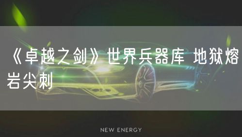 《卓越之剑》世界兵器库 地狱熔岩尖刺