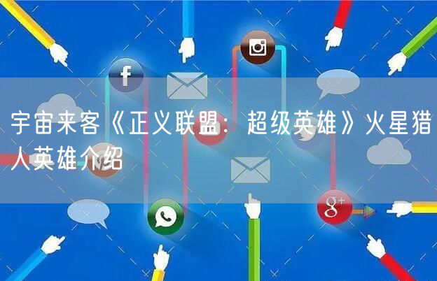 宇宙来客《正义联盟:超级英雄》火星猎人英雄介绍