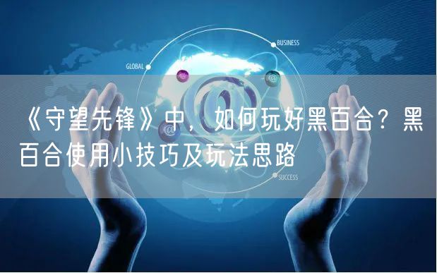 《守望先锋》中，如何玩好黑百合？黑百合使用小技巧及玩法思路