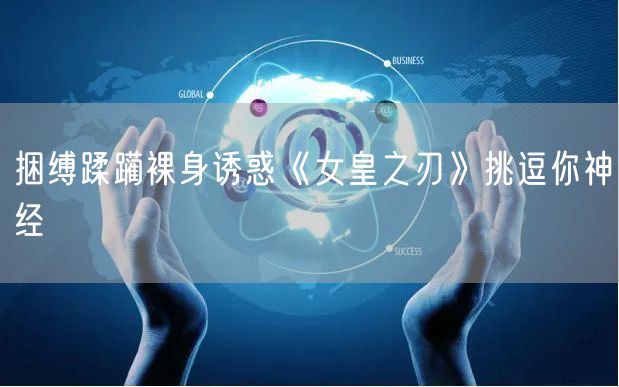 捆缚蹂躏裸身诱惑《女皇之刃》挑逗你神经