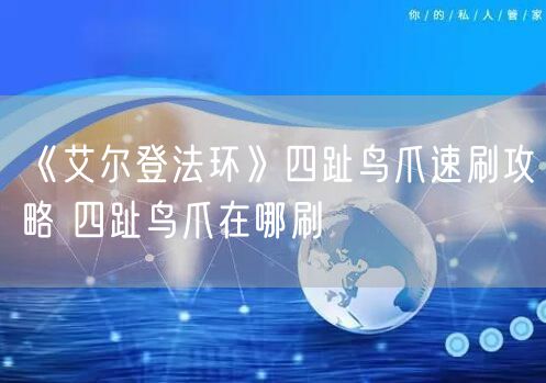 《艾尔登法环》四趾鸟爪速刷攻略 四趾鸟爪在哪刷