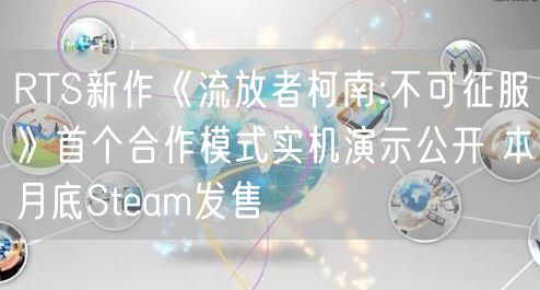 RTS新作《流放者柯南:不可征服》首个合作模式实机演示公开 本月底Steam发售