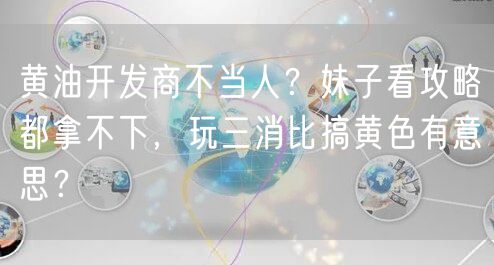 黄油开发商不当人?妹子看攻略都拿不下,玩三消比搞黄色有意思?