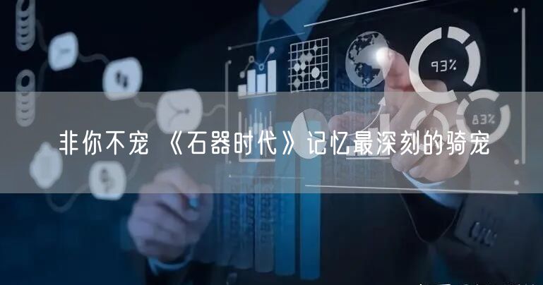 非你不宠 《石器时代》记忆最深刻的骑宠