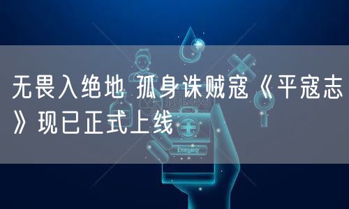 无畏入绝地 孤身诛贼寇《平寇志》现已正式上线