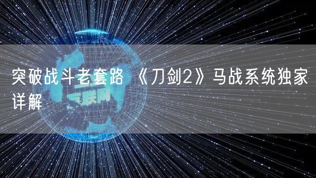 突破战斗老套路 《刀剑2》马战系统独家详解