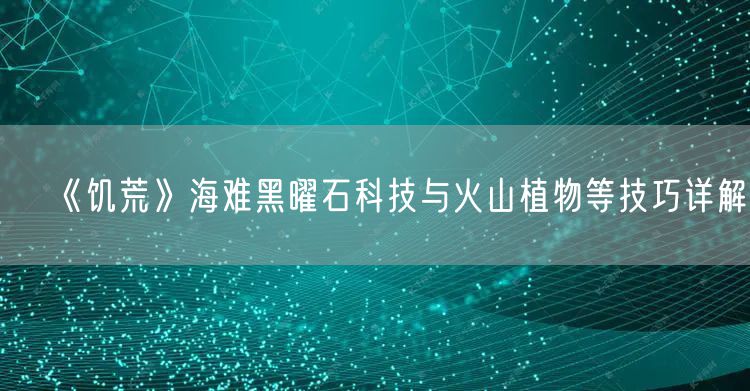 《饥荒》海难黑曜石科技与火山植物等技巧详解