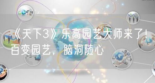 《天下3》乐高园艺大师来了!百变园艺,脑洞随心