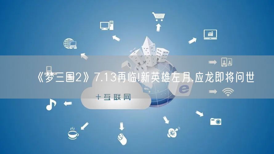 《梦三国2》7.13再临!新英雄左月.应龙即将问世