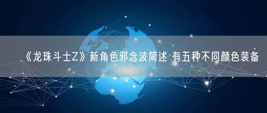 《龙珠斗士Z》新角色邪念波简述 有五种不同颜色装备