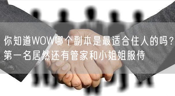 你知道WOW哪个副本是最适合住人的吗?第一名居然还有管家和小姐姐服侍