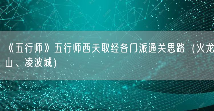 《五行师》五行师西天取经各门派通关思路（火龙山、凌波城）