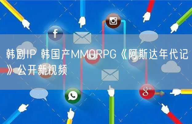 韩剧IP 韩国产MMORPG《阿斯达年代记》公开新视频