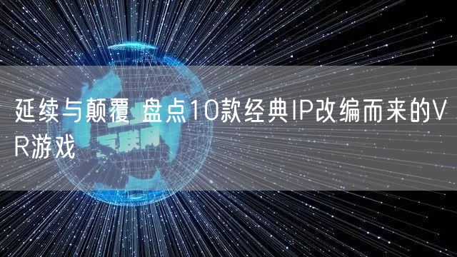 延续与颠覆 盘点10款经典IP改编而来的VR游戏