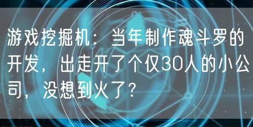 游戏挖掘机:当年制作魂斗罗的开发,出走开了个仅30人的小公司,没想到火了?