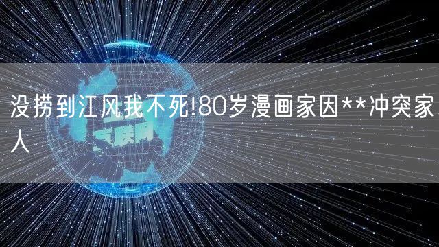 没捞到江风我不死!80岁漫画家因**冲突家人