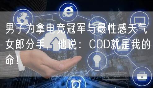 男子为拿电竞冠军与最性感天气女郎分手，他说：COD就是我的命！