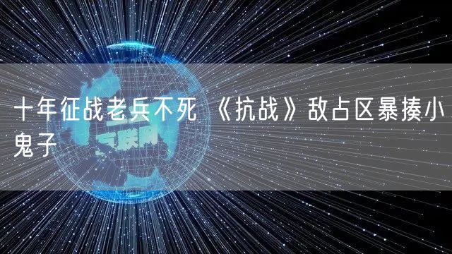 十年征战老兵不死 《抗战》敌占区暴揍小鬼子