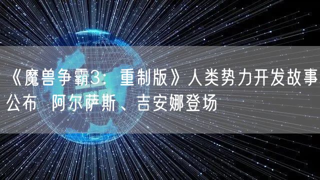 《魔兽争霸3：重制版》人类势力开发故事公布  阿尔萨斯、吉安娜登场