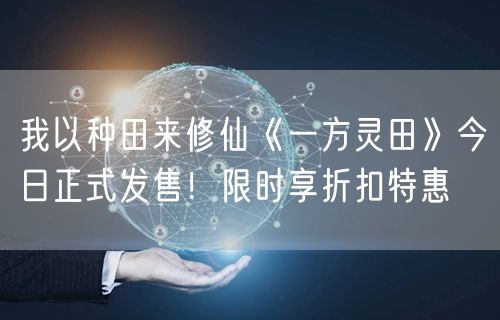 我以种田来修仙《一方灵田》今日正式发售!限时享折扣特惠
