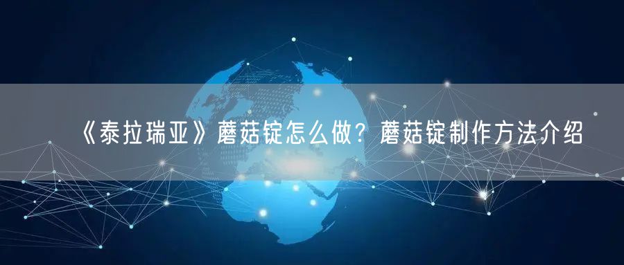 《泰拉瑞亚》蘑菇锭怎么做？蘑菇锭制作方法介绍