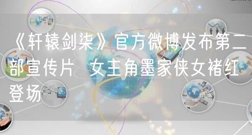 《轩辕剑柒》官方微博发布第二部宣传片  女主角墨家侠女褚红登场