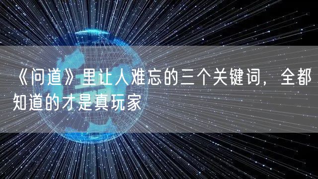 《问道》里让人难忘的三个关键词，全都知道的才是真玩家