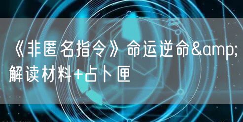 《非匿名指令》命运逆命&解读材料+占卜匣