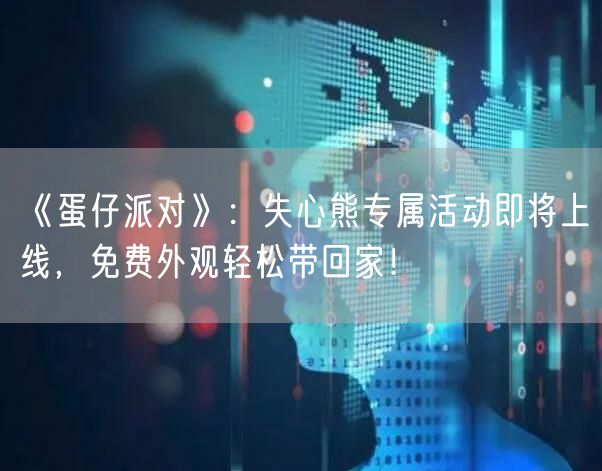 《蛋仔派对》：失心熊专属活动即将上线，免费外观轻松带回家！