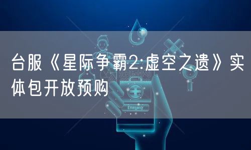 台服《星际争霸2:虚空之遗》实体包开放预购