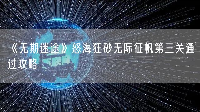 《无期迷途》怒海狂砂无际征帆第三关通过攻略