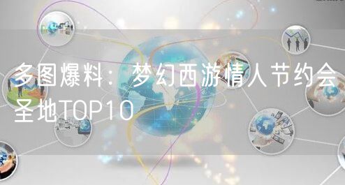 多图爆料：梦幻西游情人节约会圣地TOP10