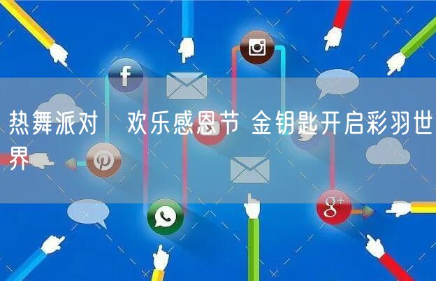 热舞派对Ⅱ欢乐感恩节 金钥匙开启彩羽世界