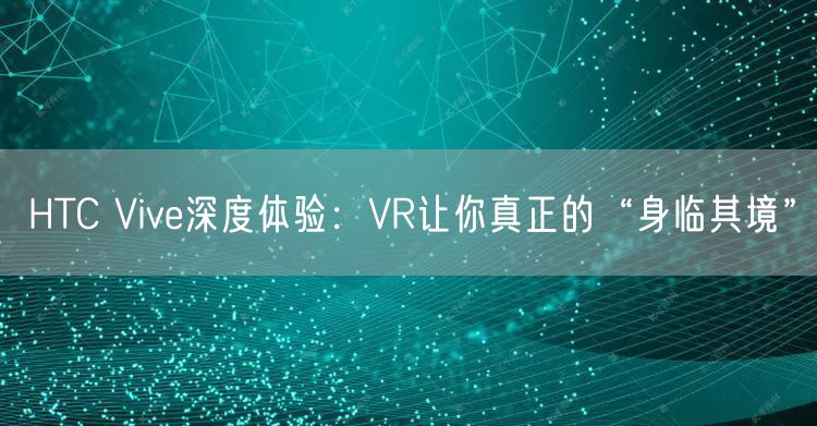 HTC Vive深度体验：VR让你真正的“身临其境”