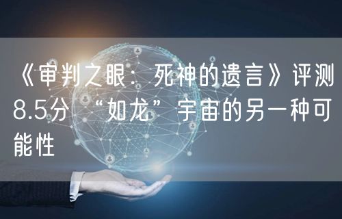 《审判之眼：死神的遗言》评测8.5分 “如龙”宇宙的另一种可能性