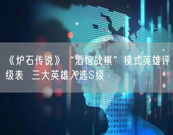 《炉石传说》“酒馆战棋”模式英雄评级表  三大英雄入选S级